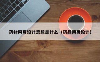 宁德药材网页设计思想是什么（药品网页设计）